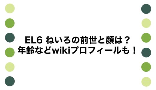 EL6 ねいろの前世と顔は？年齢などwikiプロフィールも！