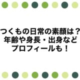 つくもの日常の素顔は？年齢や身長・出身などプロフィールも！