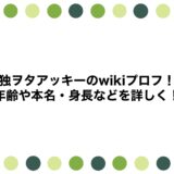 独ヲタアッキーのwikiプロフ！年齢や本名・身長などを詳しく！