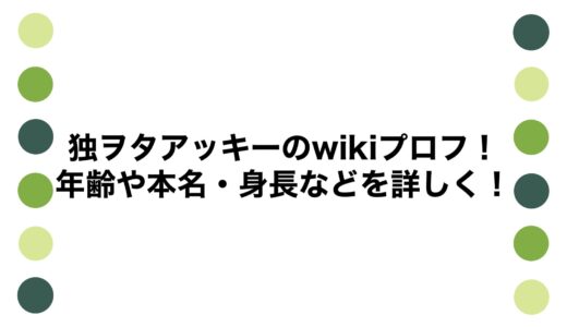 独ヲタアッキーのwikiプロフ！年齢や本名・身長などを詳しく！