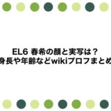 EL6 春希の顔と実写は？身長や年齢などwikiプロフまとめ