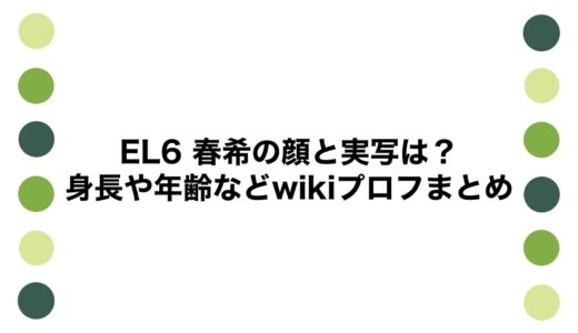 EL6 春希の顔と実写は？身長や年齢などwikiプロフまとめ