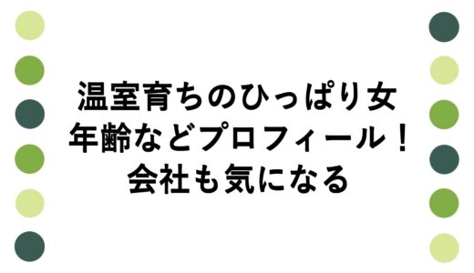 温室育ちのひっぱり女の年齢などプロフィール！会社も気になる