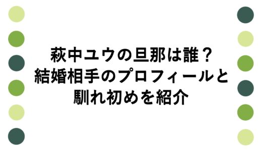萩中ユウの旦那は誰？結婚相手のプロフィールと馴れ初めを紹介
