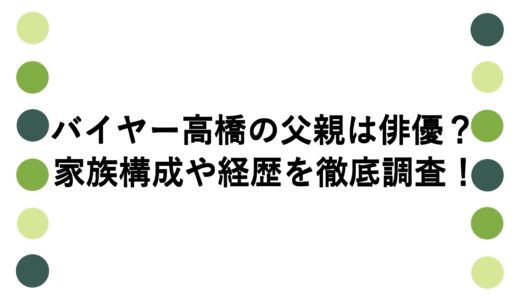 バイヤー高橋の父親は俳優？家族構成や経歴を徹底調査！