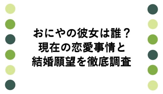 おにやの彼女は誰？現在の恋愛事情と結婚願望を徹底調査