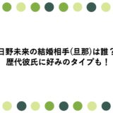 日野未来の結婚相手(旦那)は誰？歴代彼氏に好みのタイプも！