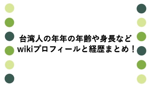 台湾人の年年の年齢や身長などwikiプロフィールと経歴まとめ！