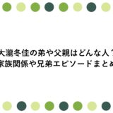 大瀧冬佳の弟や父親はどんな人？家族関係や兄弟エピソードまとめ