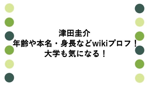 津田圭介の年齢や本名・身長などwikiプロフ！大学も気になる！