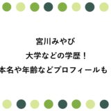 宮川みやびの大学などの学歴！本名や年齢などプロフィールも！
