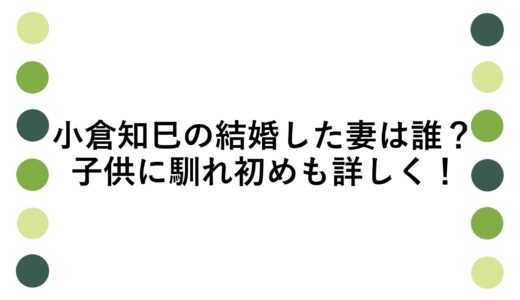 小倉知巳が結婚した妻は誰？子供に馴れ初めも詳しく！