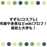 すずら(コスプレ)の年齢や身長などwikiプロフ！高校と大学も！