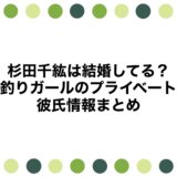 杉田千紘は結婚してる？釣りガールのプライベートや彼氏情報まとめ