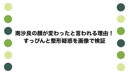 南沙良の顔が変わったと言われる理由！すっぴんと整形疑惑を画像で検証