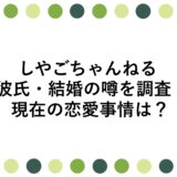 しやごちゃんねるの彼氏・結婚の噂を調査！現在の恋愛事情は？