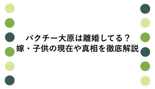 パクチー大原は離婚してる？嫁・子供の現在や真相を徹底解説