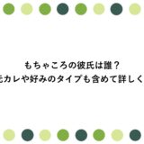 もちゃころの彼氏は誰？元カレや好みのタイプも含めて詳しく！