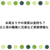 永尾まりやの実家は金持ち？父と母の職業に兄弟など家族情報も！