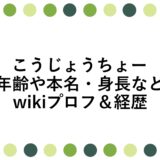 こうじょうちょーの年齢や本名・身長などwikiプロフ＆経歴