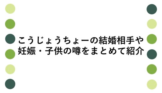 こうじょうちょーの結婚相手や妊娠・子供の噂をまとめて紹介