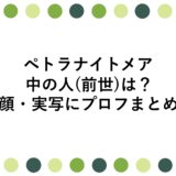 ペトラナイトメアの中の人(前世)は？顔・実写にプロフまとめ