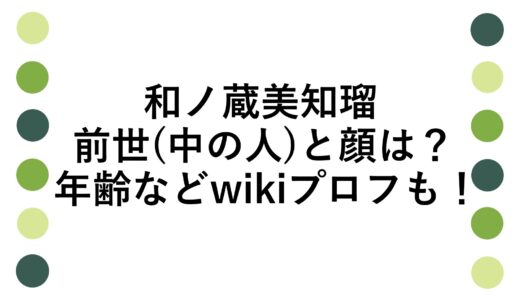 和ノ蔵美知瑠の前世(中の人)と顔は？年齢などwikiプロフも！