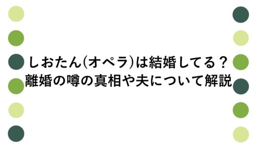 しおたん(オペラ)は結婚してる？離婚の噂の真相や夫について解説
