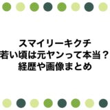 スマイリーキクチの若い頃は元ヤンって本当？経歴や画像まとめ