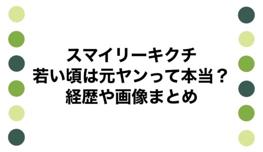 スマイリーキクチの若い頃は元ヤンって本当？経歴や画像まとめ